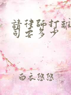 请律师打离婚官司要多少