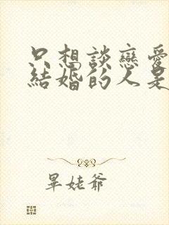 只想谈恋爱不想结婚的人是什么心态