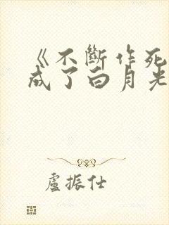 《不断作死后我成了白月光》漫画