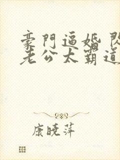 豪门逼婚 闪婚老公太霸道