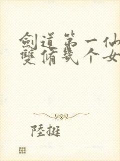 剑道第一仙主角双修几个女主