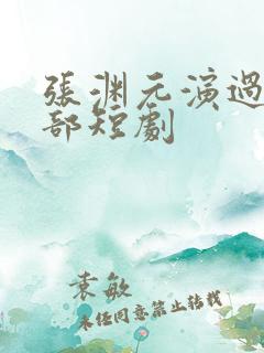 张渊元演过的全部短剧