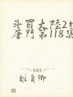斗罗大陆2绝世唐门第118集