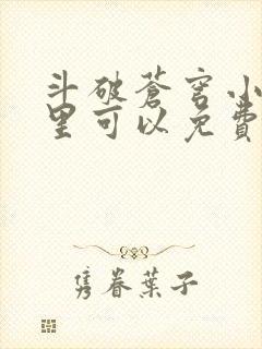 斗破苍穹小说哪里可以免费看