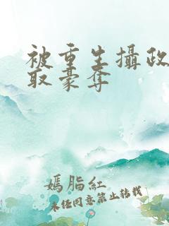 被重生摄政王巧取豪夺