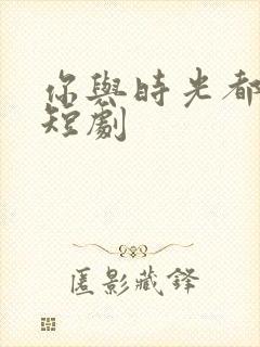 你与时光都很甜短剧