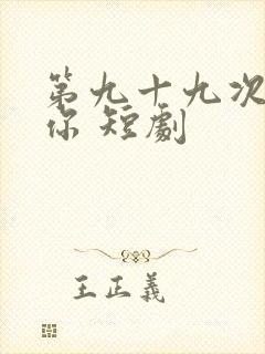 第九十九次离开你 短剧