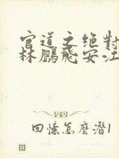 官道之绝对权力林鹏飞安江正版小说免费阅读