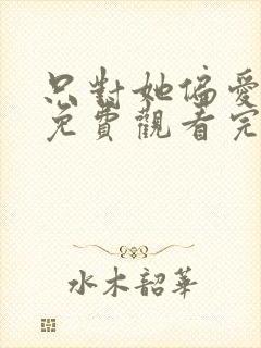 只对她偏爱短剧免费观看完整版