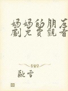 妈妈的朋友4韩剧免费观看