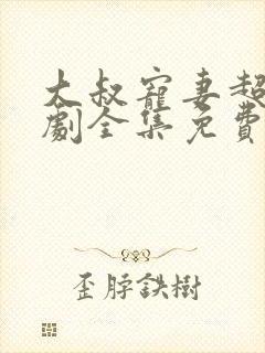 大叔宠妻超甜短剧全集免费观看