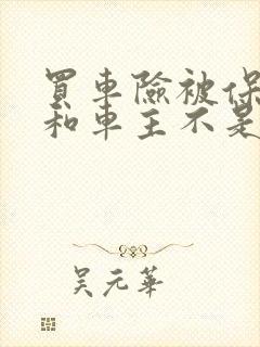 买车险被保险人和车主不是一个人可以吗