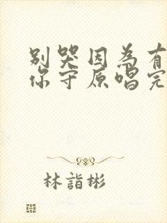 别哭因为有我把你守原唱完整版