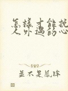 怎样才能挽回男人外遇的心