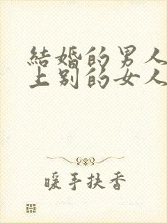 结婚的男人喜欢上别的女人怎么办