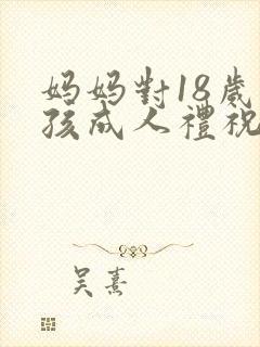 妈妈对18岁男孩成人礼祝福语