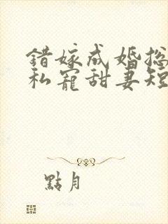 错嫁成婚总裁的私宠甜妻短剧在线观看