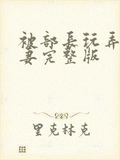 被部长玩弄的人妻完整版