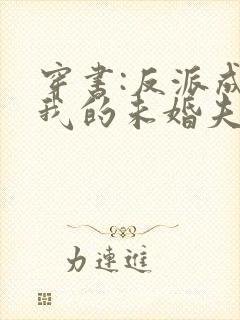 穿书:反派成了我的未婚夫全集