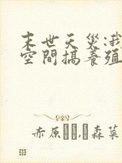 末世天灾:我在空间搞养殖完本