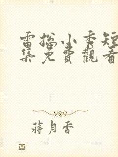 雷总小秀短剧全集免费观看