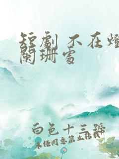 短剧 不在灯火阑珊处