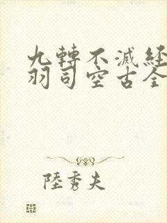九转不灭经周轻羽司空古全文免费阅读
