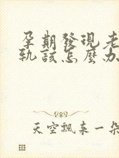 孕期发现老公出轨该怎么办