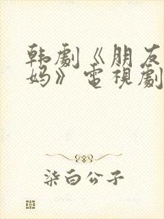 韩剧《朋友的妈妈》电视剧免费观看