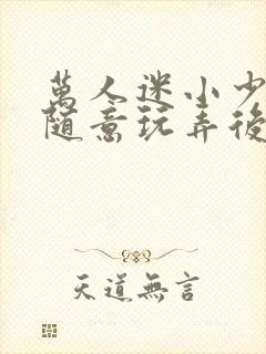 万人迷小少爷被随意玩弄后