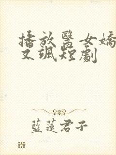 播放医女娇妻美又飒短剧