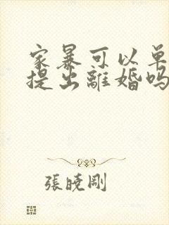 家暴可以单方面提出离婚吗