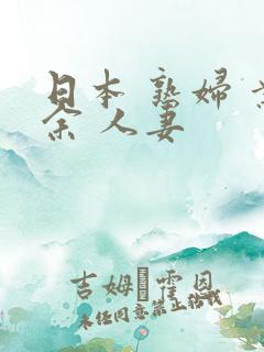 日本 熟妇 业余 人妻