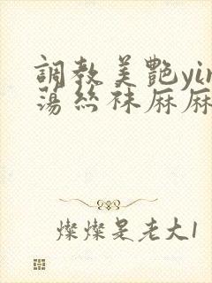调教美艳yin荡丝袜麻麻