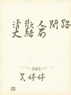清欢人间路短剧大结局