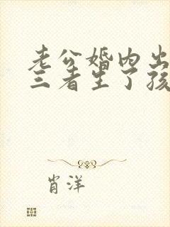 老公婚内出轨第三者生了孩子