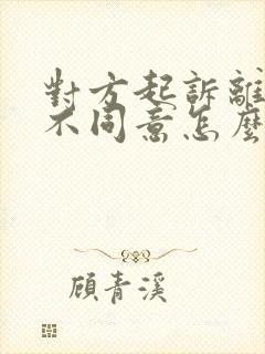 对方起诉离婚我不同意怎么办