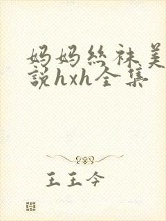 妈妈丝袜美腿小说hxh全集