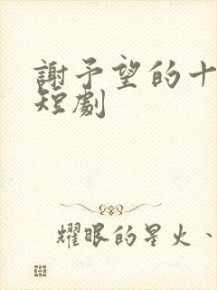 谢予望的十二部短剧