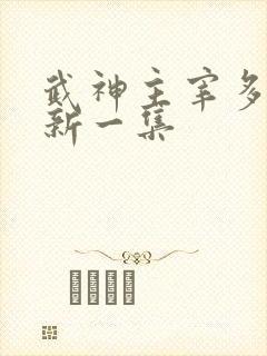 武神主宰多久更新一集