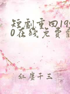 短剧重回1990在线免费观看