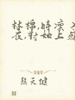 林棉,时凛 入夜,对她上瘾