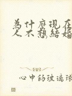 为什么现在年轻人不想结婚?