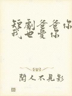 短剧爸爸你凶我我也爱你