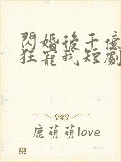 闪婚后千亿老公狂宠我短剧