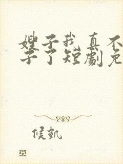 嫂子我真不是傻子了短剧免费观看