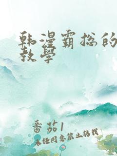 韩漫霸总的秘密教学