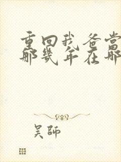 重回我爸当校草那几年在哪看