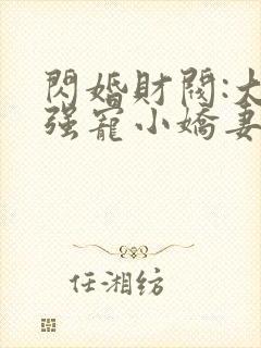 闪婚财阀:大叔强宠小娇妻正版