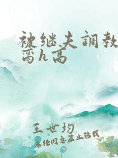 被继夫调教成禁脔h高